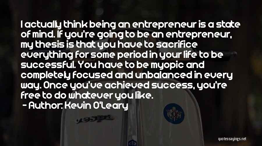 Kevin O'Leary Quotes: I Actually Think Being An Entrepreneur Is A State Of Mind. If You're Going To Be An Entrepreneur, My Thesis