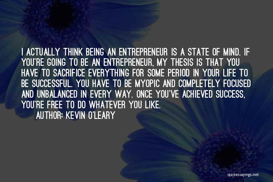 Kevin O'Leary Quotes: I Actually Think Being An Entrepreneur Is A State Of Mind. If You're Going To Be An Entrepreneur, My Thesis