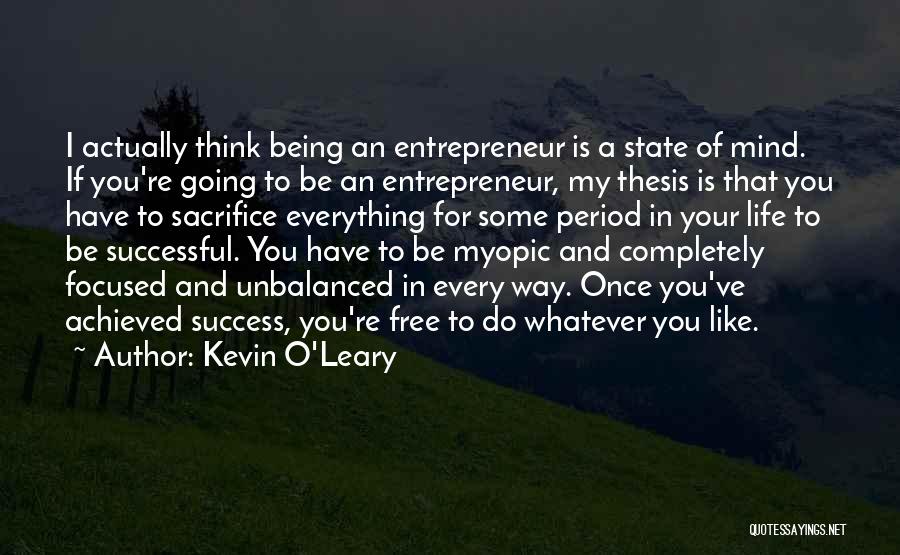 Kevin O'Leary Quotes: I Actually Think Being An Entrepreneur Is A State Of Mind. If You're Going To Be An Entrepreneur, My Thesis