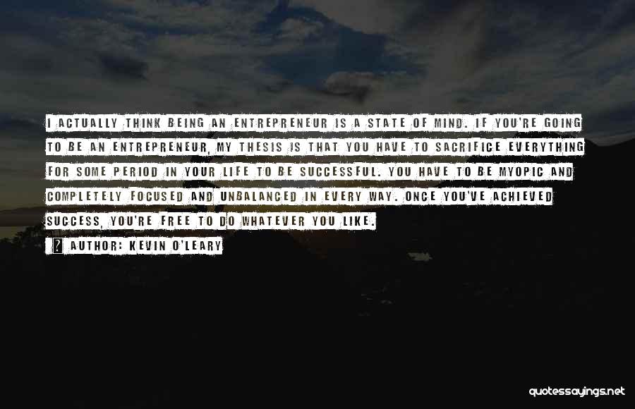 Kevin O'Leary Quotes: I Actually Think Being An Entrepreneur Is A State Of Mind. If You're Going To Be An Entrepreneur, My Thesis