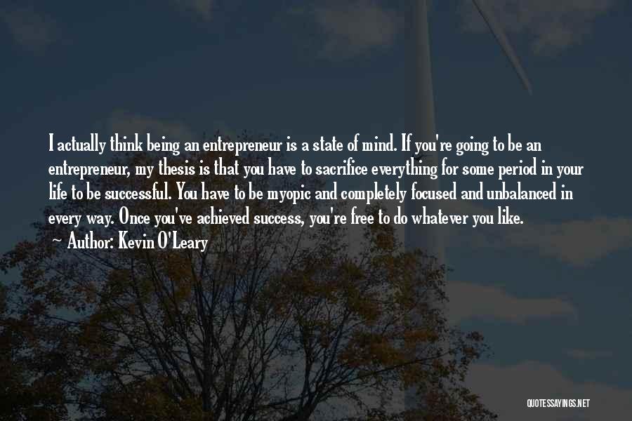 Kevin O'Leary Quotes: I Actually Think Being An Entrepreneur Is A State Of Mind. If You're Going To Be An Entrepreneur, My Thesis