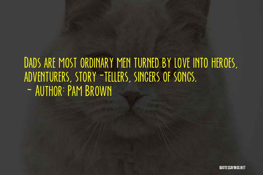 Pam Brown Quotes: Dads Are Most Ordinary Men Turned By Love Into Heroes, Adventurers, Story-tellers, Singers Of Songs.