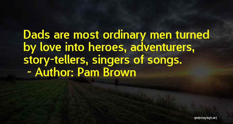 Pam Brown Quotes: Dads Are Most Ordinary Men Turned By Love Into Heroes, Adventurers, Story-tellers, Singers Of Songs.