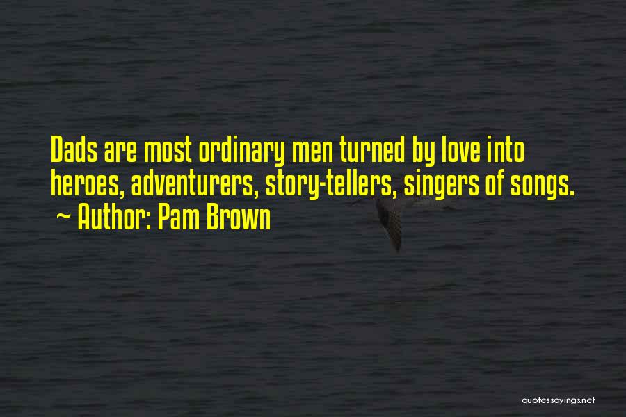 Pam Brown Quotes: Dads Are Most Ordinary Men Turned By Love Into Heroes, Adventurers, Story-tellers, Singers Of Songs.