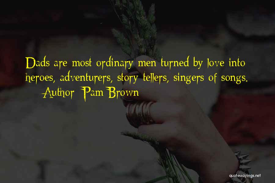 Pam Brown Quotes: Dads Are Most Ordinary Men Turned By Love Into Heroes, Adventurers, Story-tellers, Singers Of Songs.