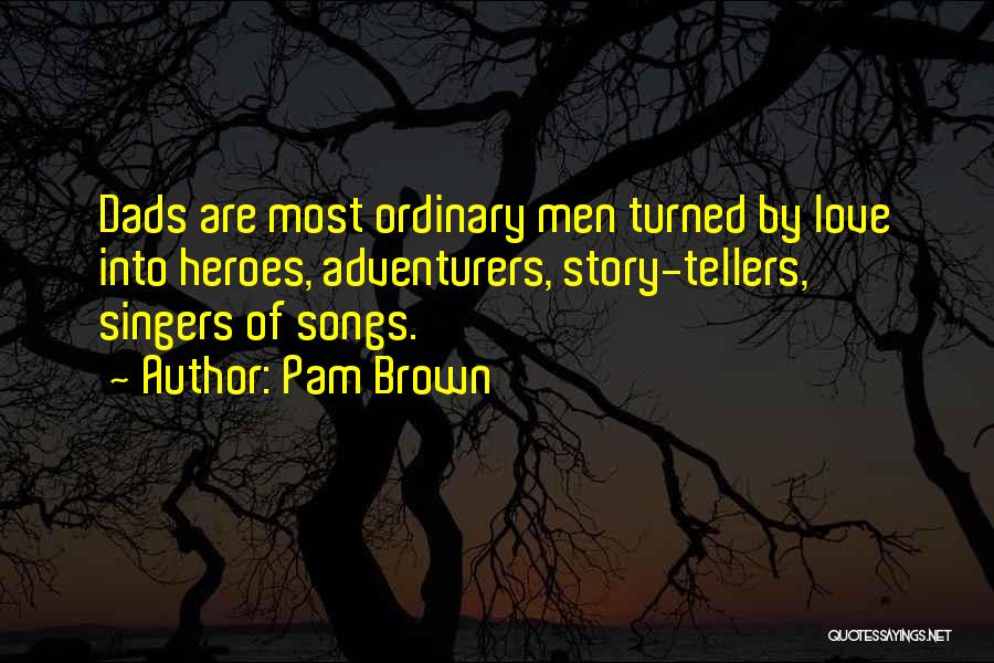 Pam Brown Quotes: Dads Are Most Ordinary Men Turned By Love Into Heroes, Adventurers, Story-tellers, Singers Of Songs.