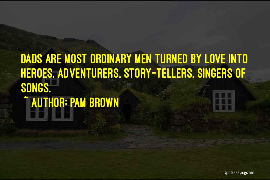 Pam Brown Quotes: Dads Are Most Ordinary Men Turned By Love Into Heroes, Adventurers, Story-tellers, Singers Of Songs.