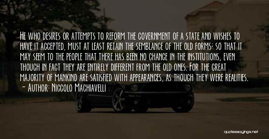 Niccolo Machiavelli Quotes: He Who Desires Or Attempts To Reform The Government Of A State And Wishes To Have It Accepted, Must At