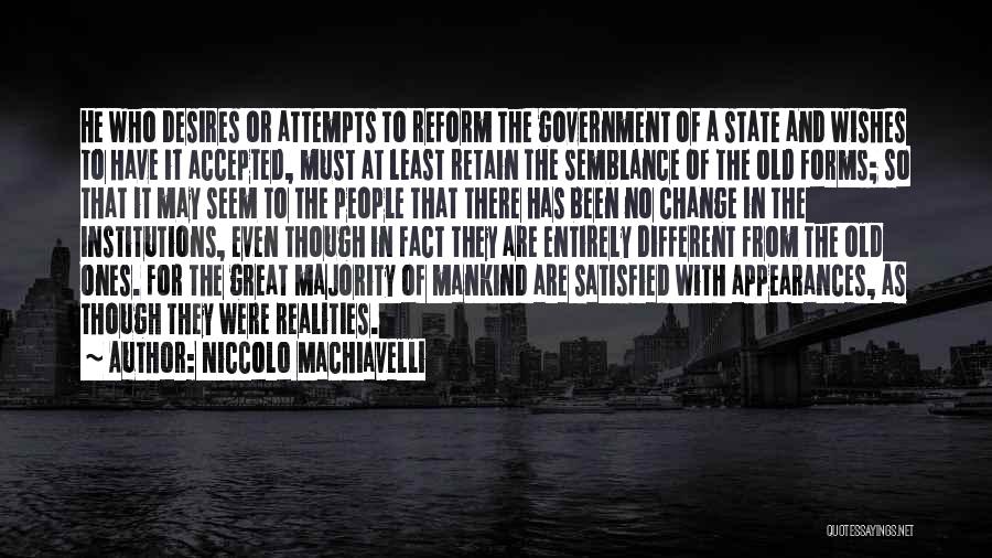 Niccolo Machiavelli Quotes: He Who Desires Or Attempts To Reform The Government Of A State And Wishes To Have It Accepted, Must At