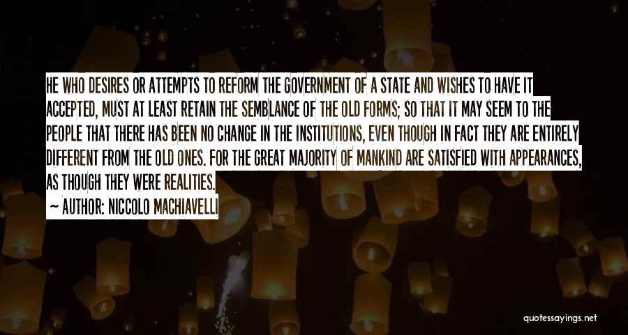 Niccolo Machiavelli Quotes: He Who Desires Or Attempts To Reform The Government Of A State And Wishes To Have It Accepted, Must At