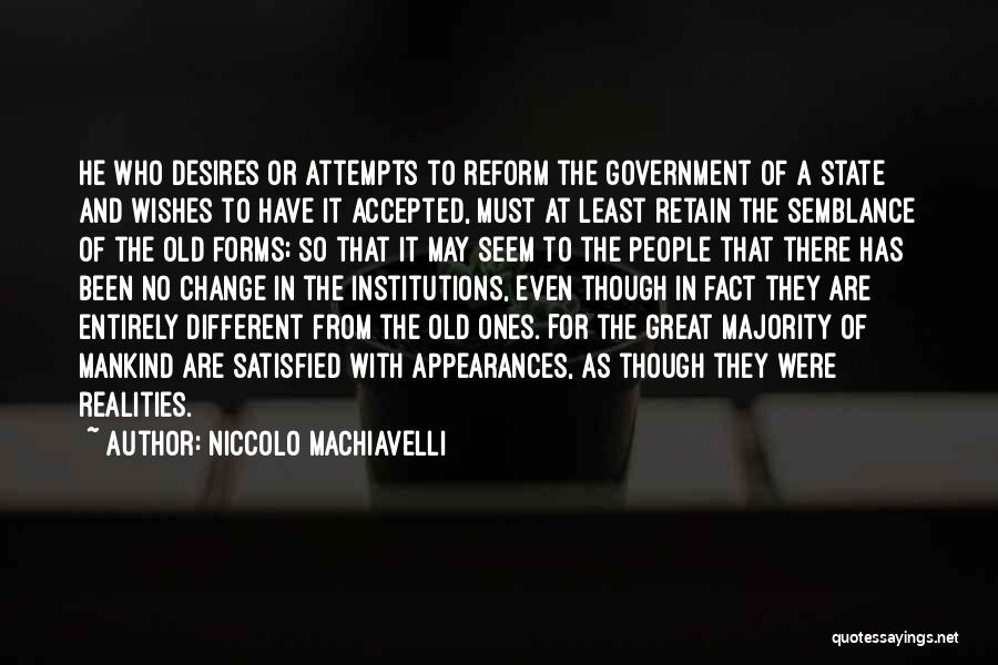 Niccolo Machiavelli Quotes: He Who Desires Or Attempts To Reform The Government Of A State And Wishes To Have It Accepted, Must At