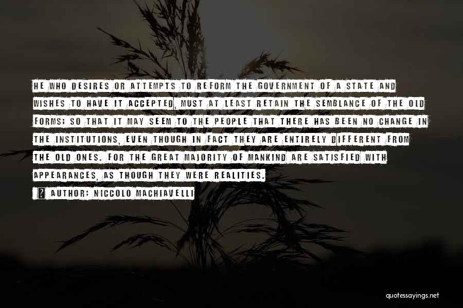 Niccolo Machiavelli Quotes: He Who Desires Or Attempts To Reform The Government Of A State And Wishes To Have It Accepted, Must At
