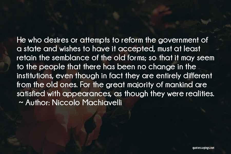 Niccolo Machiavelli Quotes: He Who Desires Or Attempts To Reform The Government Of A State And Wishes To Have It Accepted, Must At