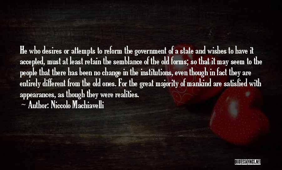 Niccolo Machiavelli Quotes: He Who Desires Or Attempts To Reform The Government Of A State And Wishes To Have It Accepted, Must At