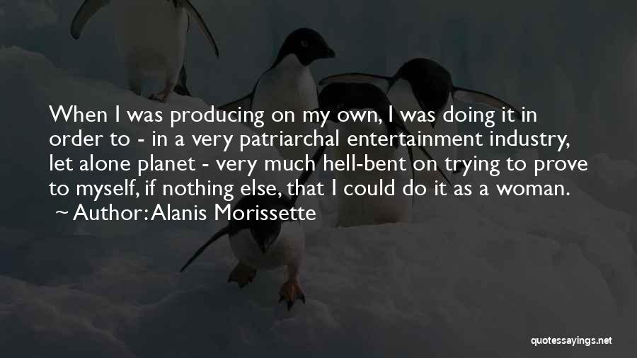 Alanis Morissette Quotes: When I Was Producing On My Own, I Was Doing It In Order To - In A Very Patriarchal Entertainment