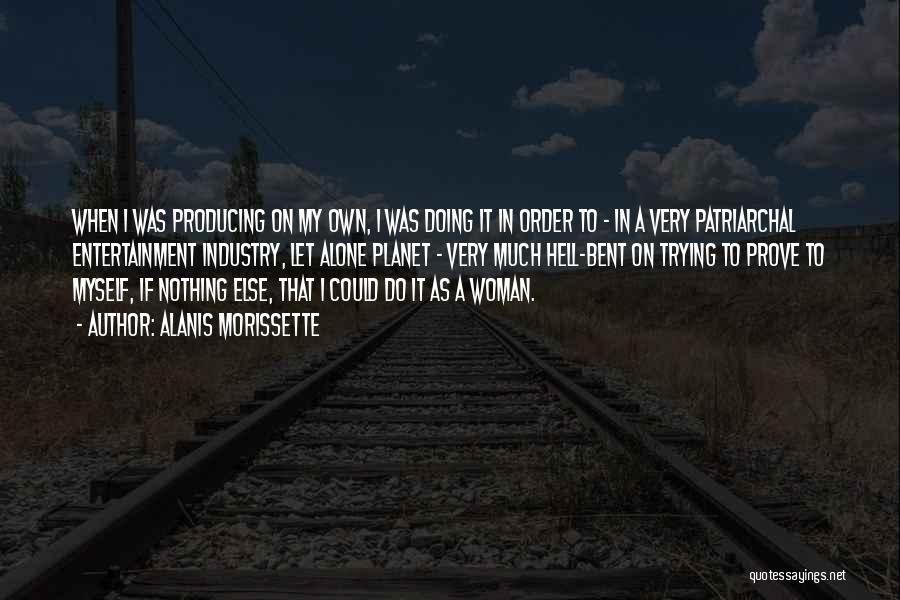 Alanis Morissette Quotes: When I Was Producing On My Own, I Was Doing It In Order To - In A Very Patriarchal Entertainment