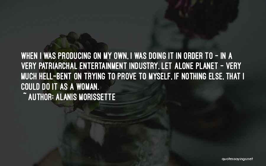 Alanis Morissette Quotes: When I Was Producing On My Own, I Was Doing It In Order To - In A Very Patriarchal Entertainment