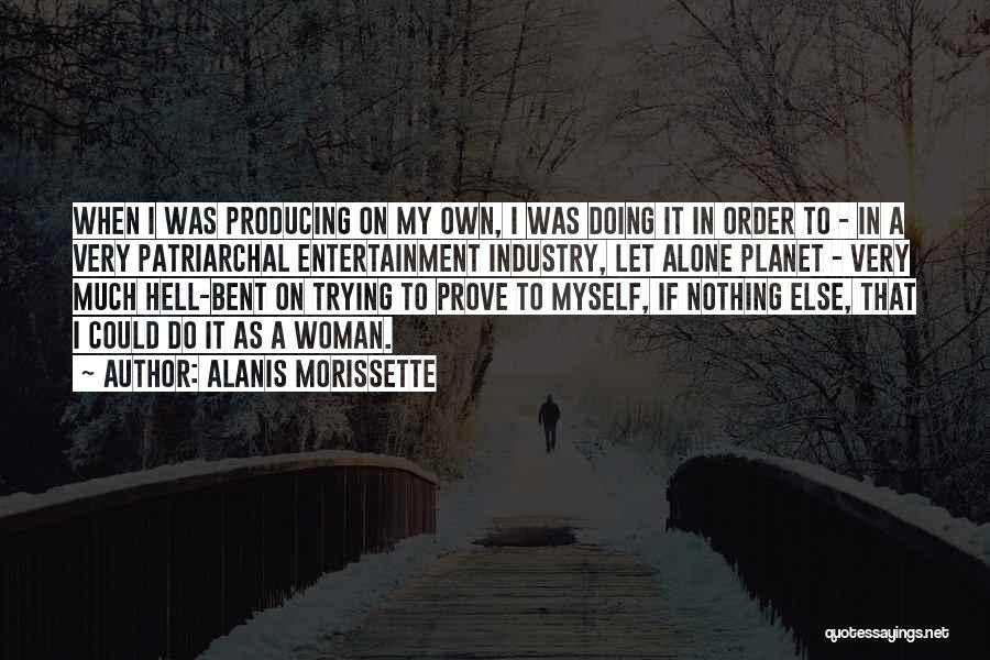Alanis Morissette Quotes: When I Was Producing On My Own, I Was Doing It In Order To - In A Very Patriarchal Entertainment