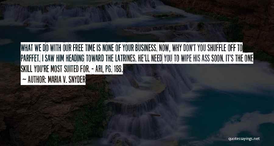 Maria V. Snyder Quotes: What We Do With Our Free Time Is None Of Your Business. Now, Why Don't You Shuffle Off To Parffet.