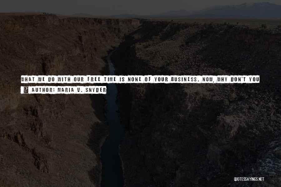 Maria V. Snyder Quotes: What We Do With Our Free Time Is None Of Your Business. Now, Why Don't You Shuffle Off To Parffet.