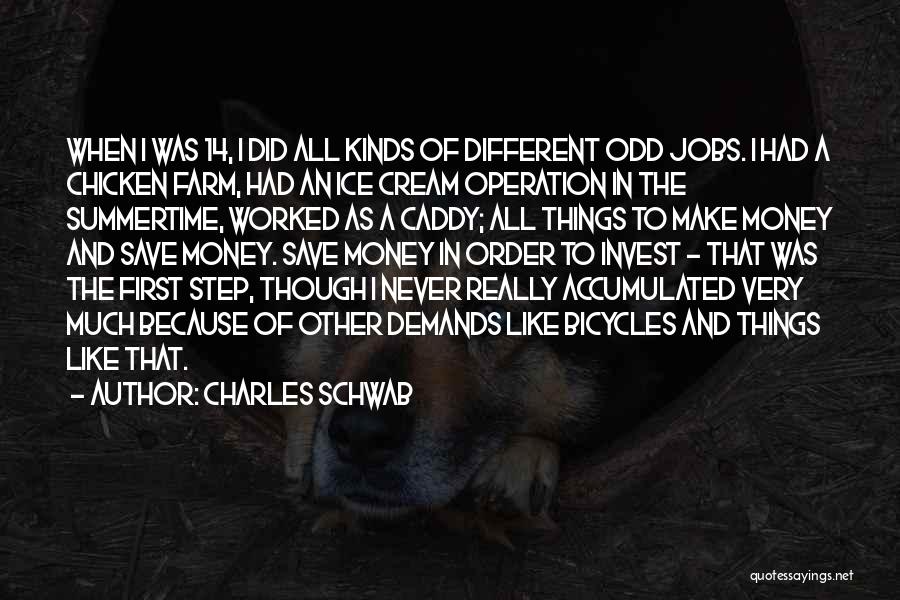 Charles Schwab Quotes: When I Was 14, I Did All Kinds Of Different Odd Jobs. I Had A Chicken Farm, Had An Ice