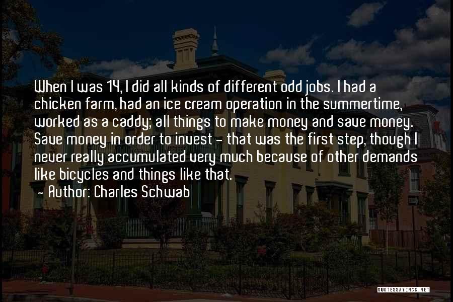 Charles Schwab Quotes: When I Was 14, I Did All Kinds Of Different Odd Jobs. I Had A Chicken Farm, Had An Ice