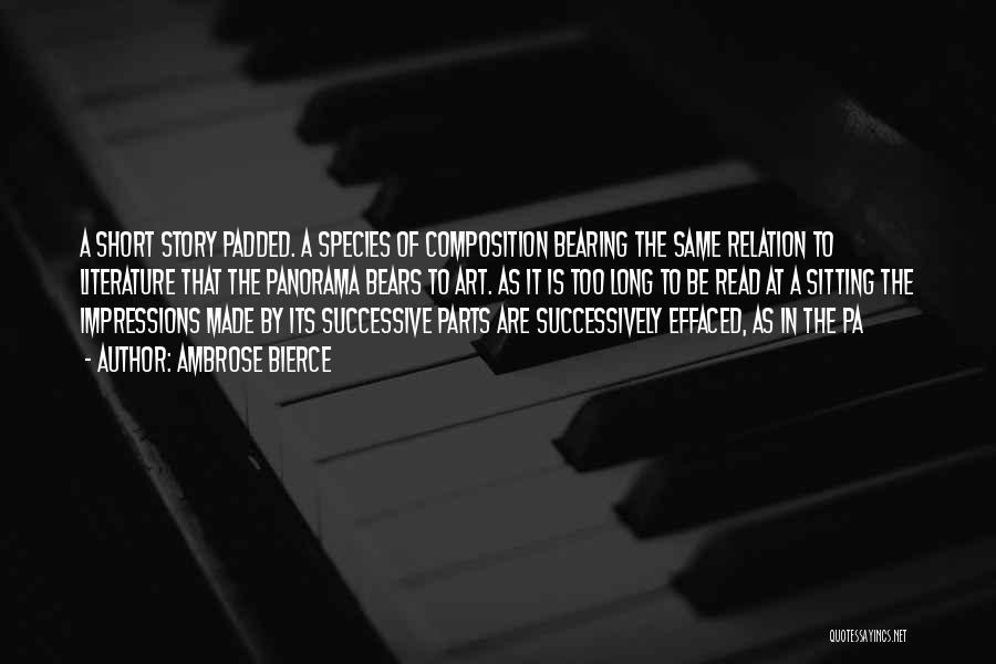 Ambrose Bierce Quotes: A Short Story Padded. A Species Of Composition Bearing The Same Relation To Literature That The Panorama Bears To Art.