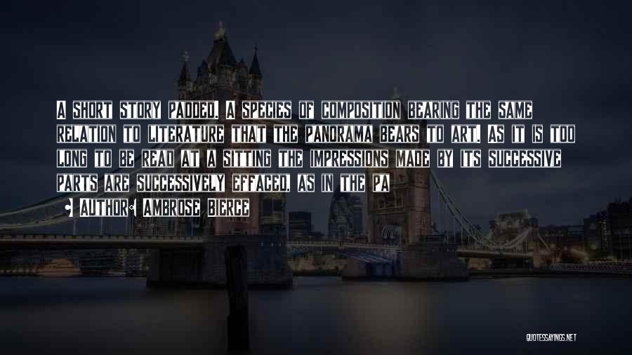 Ambrose Bierce Quotes: A Short Story Padded. A Species Of Composition Bearing The Same Relation To Literature That The Panorama Bears To Art.