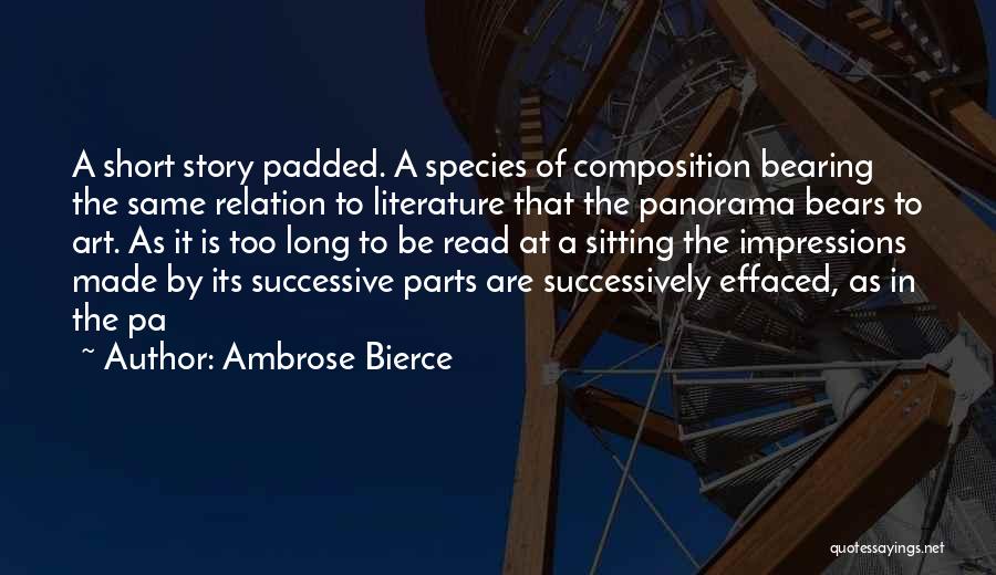 Ambrose Bierce Quotes: A Short Story Padded. A Species Of Composition Bearing The Same Relation To Literature That The Panorama Bears To Art.