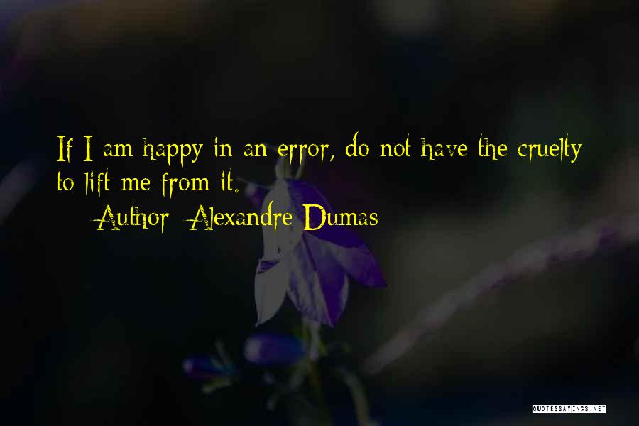 Alexandre Dumas Quotes: If I Am Happy In An Error, Do Not Have The Cruelty To Lift Me From It.