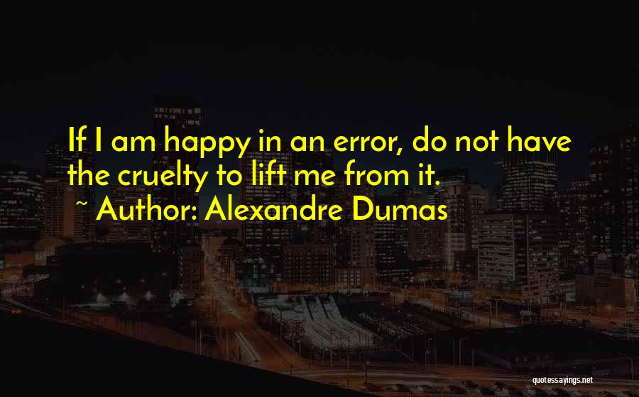 Alexandre Dumas Quotes: If I Am Happy In An Error, Do Not Have The Cruelty To Lift Me From It.