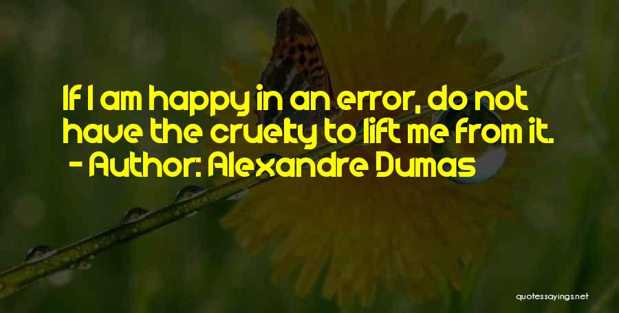 Alexandre Dumas Quotes: If I Am Happy In An Error, Do Not Have The Cruelty To Lift Me From It.