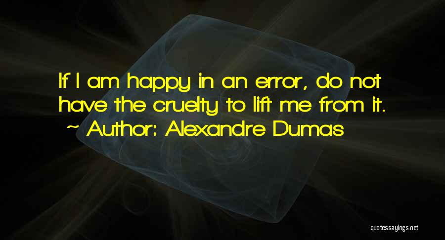 Alexandre Dumas Quotes: If I Am Happy In An Error, Do Not Have The Cruelty To Lift Me From It.