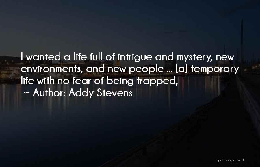 Addy Stevens Quotes: I Wanted A Life Full Of Intrigue And Mystery, New Environments, And New People ... [a] Temporary Life With No
