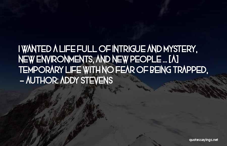 Addy Stevens Quotes: I Wanted A Life Full Of Intrigue And Mystery, New Environments, And New People ... [a] Temporary Life With No