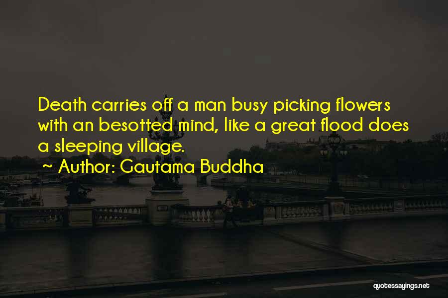 Gautama Buddha Quotes: Death Carries Off A Man Busy Picking Flowers With An Besotted Mind, Like A Great Flood Does A Sleeping Village.