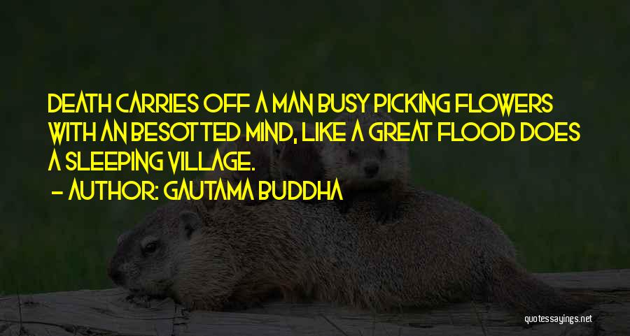 Gautama Buddha Quotes: Death Carries Off A Man Busy Picking Flowers With An Besotted Mind, Like A Great Flood Does A Sleeping Village.