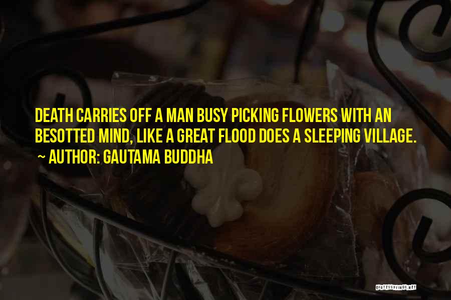 Gautama Buddha Quotes: Death Carries Off A Man Busy Picking Flowers With An Besotted Mind, Like A Great Flood Does A Sleeping Village.