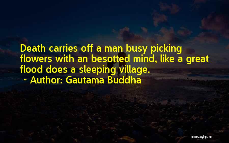 Gautama Buddha Quotes: Death Carries Off A Man Busy Picking Flowers With An Besotted Mind, Like A Great Flood Does A Sleeping Village.