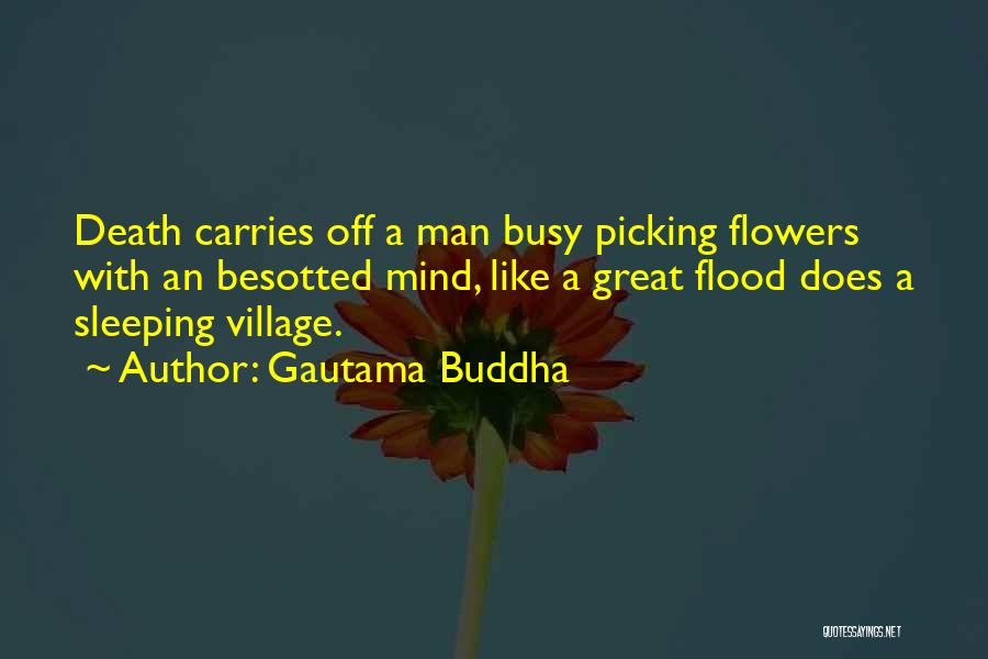 Gautama Buddha Quotes: Death Carries Off A Man Busy Picking Flowers With An Besotted Mind, Like A Great Flood Does A Sleeping Village.