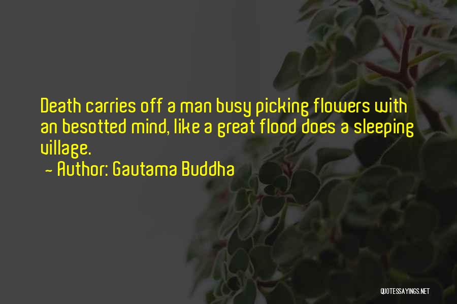 Gautama Buddha Quotes: Death Carries Off A Man Busy Picking Flowers With An Besotted Mind, Like A Great Flood Does A Sleeping Village.