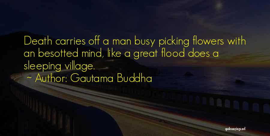 Gautama Buddha Quotes: Death Carries Off A Man Busy Picking Flowers With An Besotted Mind, Like A Great Flood Does A Sleeping Village.