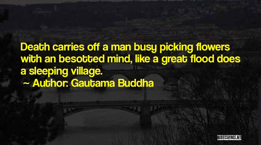 Gautama Buddha Quotes: Death Carries Off A Man Busy Picking Flowers With An Besotted Mind, Like A Great Flood Does A Sleeping Village.