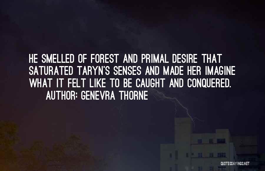 Genevra Thorne Quotes: He Smelled Of Forest And Primal Desire That Saturated Taryn's Senses And Made Her Imagine What It Felt Like To