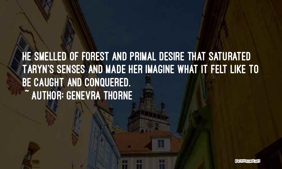 Genevra Thorne Quotes: He Smelled Of Forest And Primal Desire That Saturated Taryn's Senses And Made Her Imagine What It Felt Like To