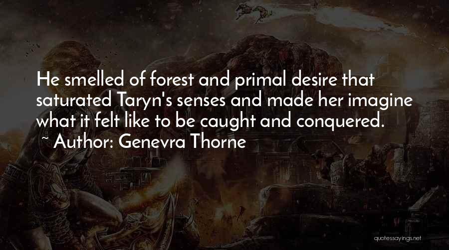 Genevra Thorne Quotes: He Smelled Of Forest And Primal Desire That Saturated Taryn's Senses And Made Her Imagine What It Felt Like To