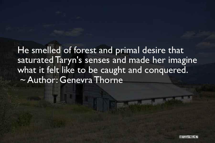 Genevra Thorne Quotes: He Smelled Of Forest And Primal Desire That Saturated Taryn's Senses And Made Her Imagine What It Felt Like To
