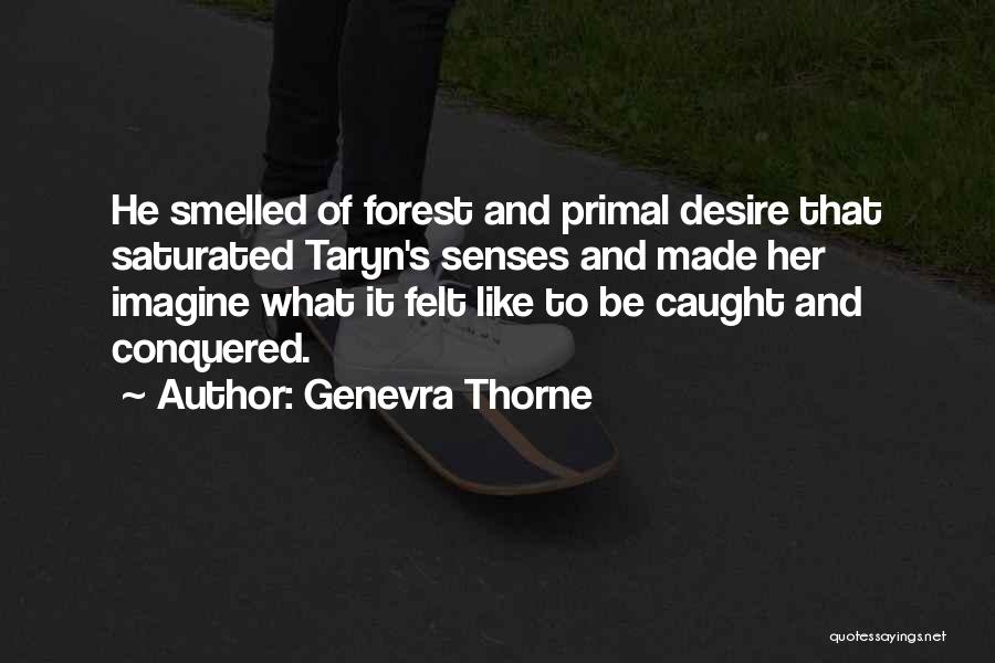 Genevra Thorne Quotes: He Smelled Of Forest And Primal Desire That Saturated Taryn's Senses And Made Her Imagine What It Felt Like To