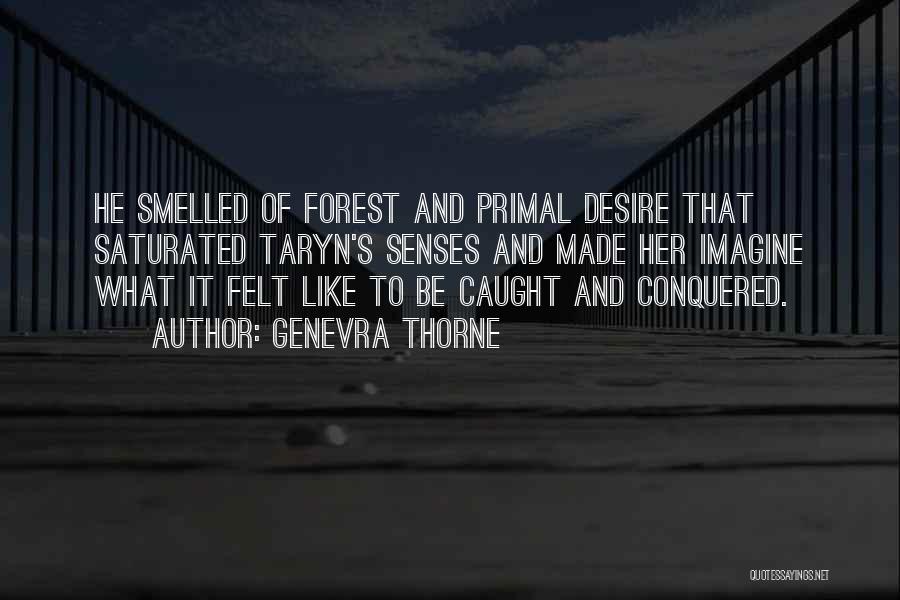 Genevra Thorne Quotes: He Smelled Of Forest And Primal Desire That Saturated Taryn's Senses And Made Her Imagine What It Felt Like To