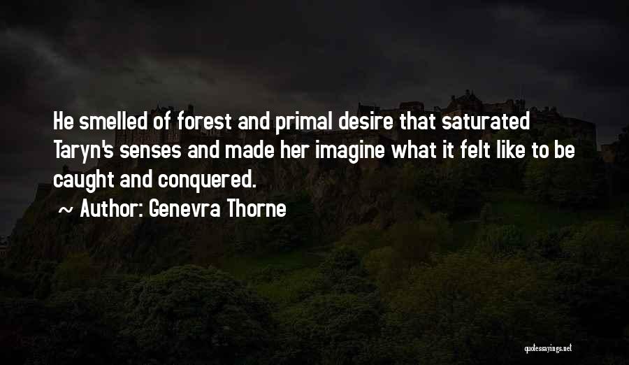 Genevra Thorne Quotes: He Smelled Of Forest And Primal Desire That Saturated Taryn's Senses And Made Her Imagine What It Felt Like To